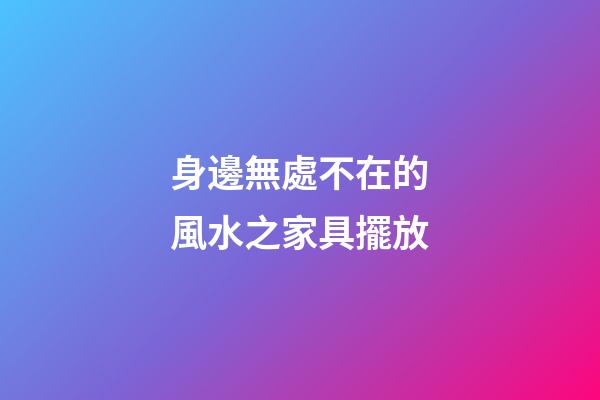 身邊無處不在的風水之家具擺放