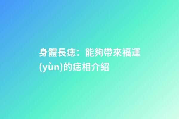 身體長痣：能夠帶來福運(yùn)的痣相介紹