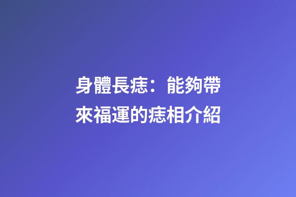身體長痣：能夠帶來福運的痣相介紹