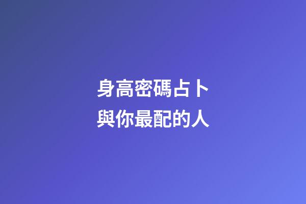 身高密碼占卜與你最配的人
