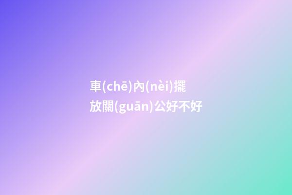 車(chē)內(nèi)擺放關(guān)公好不好