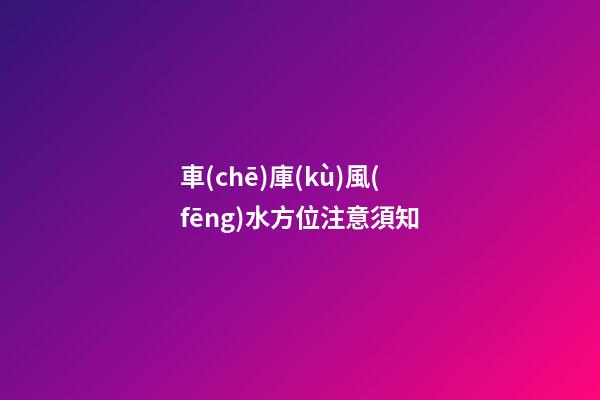 車(chē)庫(kù)風(fēng)水方位注意須知