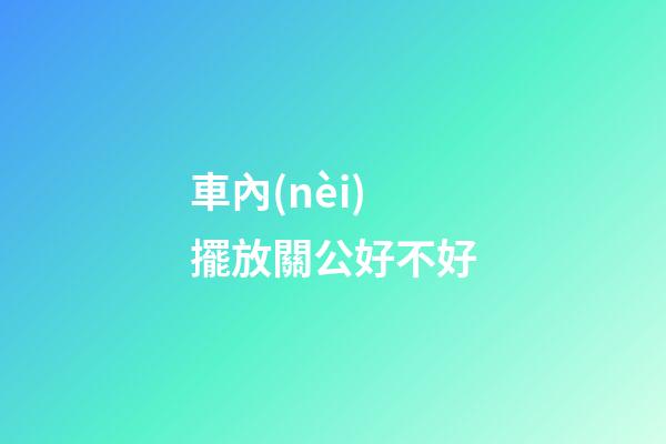 車內(nèi)擺放關公好不好