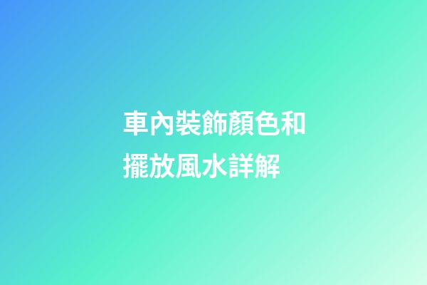 車內裝飾顏色和擺放風水詳解