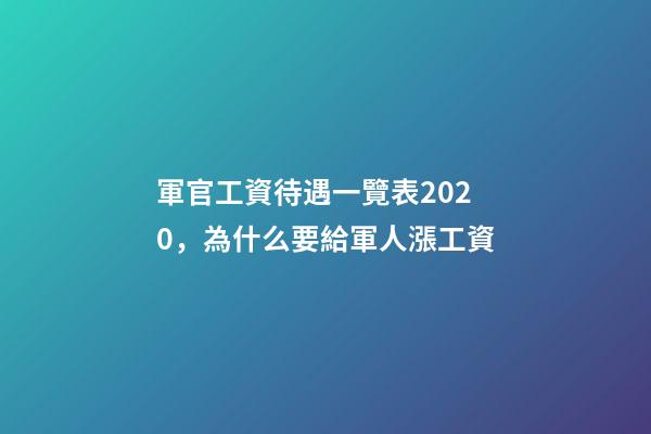 軍官工資待遇一覽表2020，為什么要給軍人漲工資-第1張-觀點-玄機派