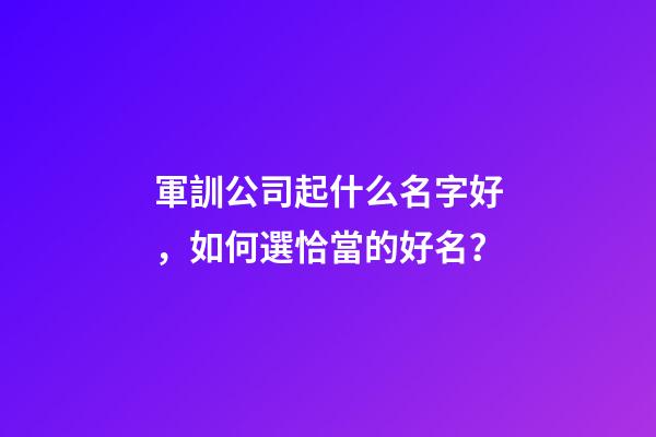 軍訓公司起什么名字好，如何選恰當的好名？-第1張-公司起名-玄機派