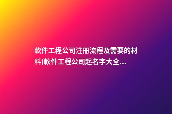 軟件工程公司注冊流程及需要的材料(軟件工程公司起名字大全免費)-第1張-公司起名-玄機派