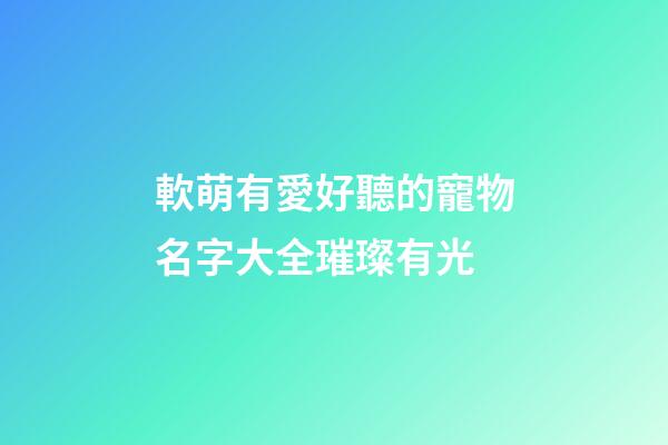 軟萌有愛好聽的寵物名字大全璀璨有光