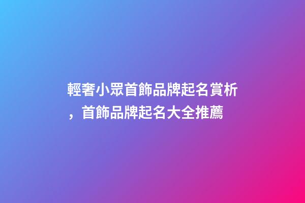 輕奢小眾首飾品牌起名賞析，首飾品牌起名大全推薦-第1張-商標起名-玄機派