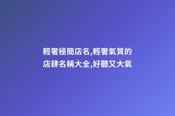 輕奢極簡店名,輕奢氣質的店肆名稱大全,好聽又大氣-第1張-店鋪起名-玄機派