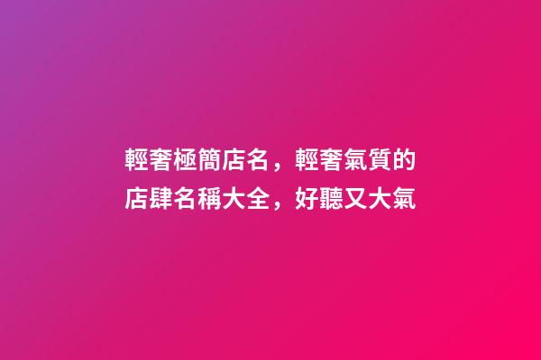 輕奢極簡店名，輕奢氣質的店肆名稱大全，好聽又大氣