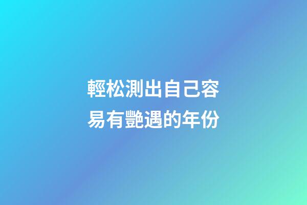 輕松測出自己容易有艷遇的年份