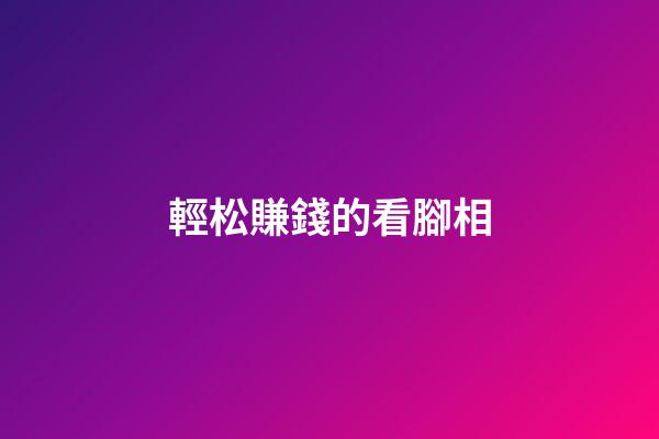 輕松賺錢的看腳相