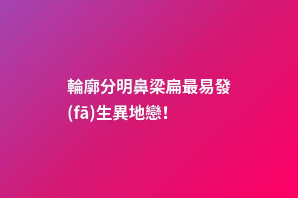 輪廓分明鼻梁扁最易發(fā)生異地戀！