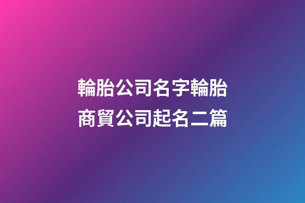 輪胎公司名字輪胎商貿公司起名二篇-第1張-公司起名-玄機派