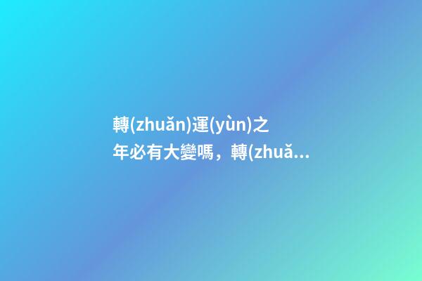轉(zhuǎn)運(yùn)之年必有大變嗎，轉(zhuǎn)運(yùn)之年有哪些變化