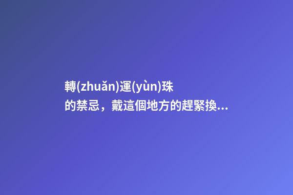 轉(zhuǎn)運(yùn)珠的禁忌，戴這個地方的趕緊換了！