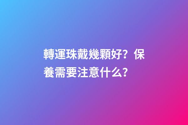 轉運珠戴幾顆好？保養需要注意什么？