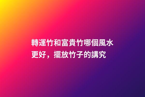 轉運竹和富貴竹哪個風水更好，擺放竹子的講究