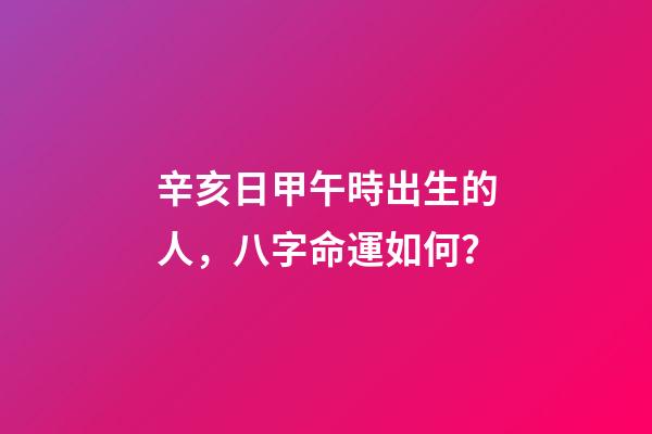 辛亥日甲午時出生的人，八字命運如何？