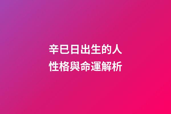 辛巳日出生的人性格與命運解析