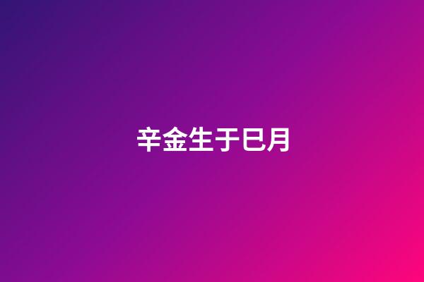 辛金生于巳月