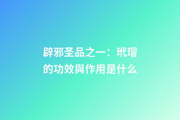 辟邪圣品之一：玳瑁的功效與作用是什么