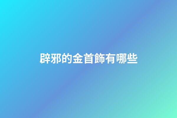 辟邪的金首飾有哪些