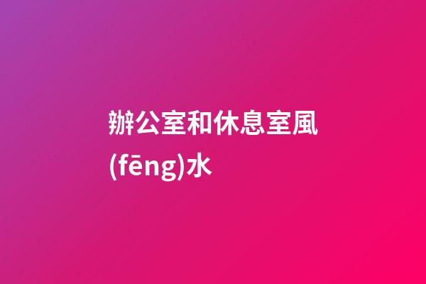 辦公室和休息室風(fēng)水