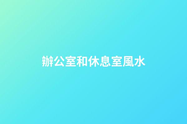辦公室和休息室風水