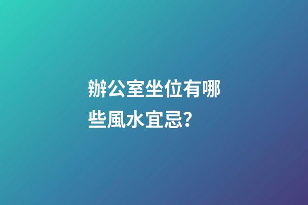 辦公室坐位有哪些風水宜忌？