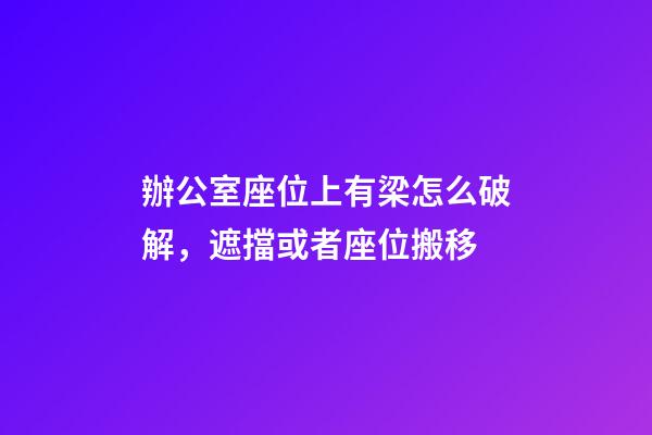 辦公室座位上有梁怎么破解，遮擋或者座位搬移
