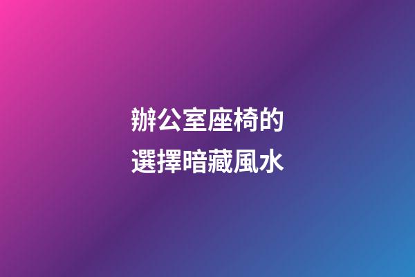 辦公室座椅的選擇暗藏風水