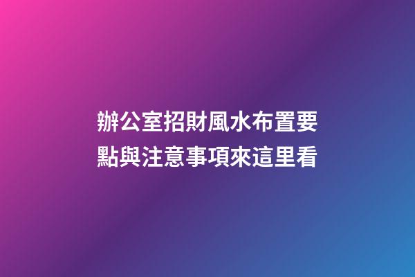 辦公室招財風水布置要點與注意事項來這里看