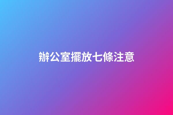 辦公室擺放七條注意