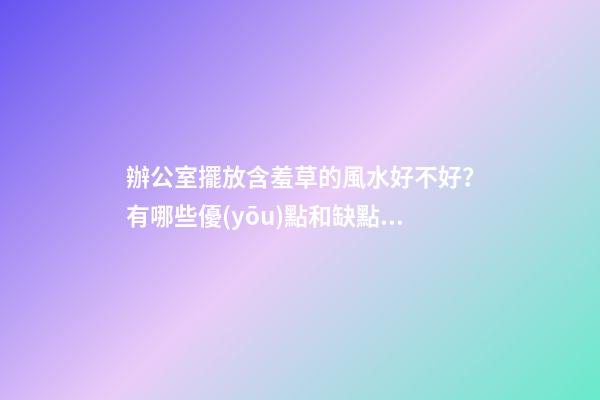 辦公室擺放含羞草的風水好不好？有哪些優(yōu)點和缺點？