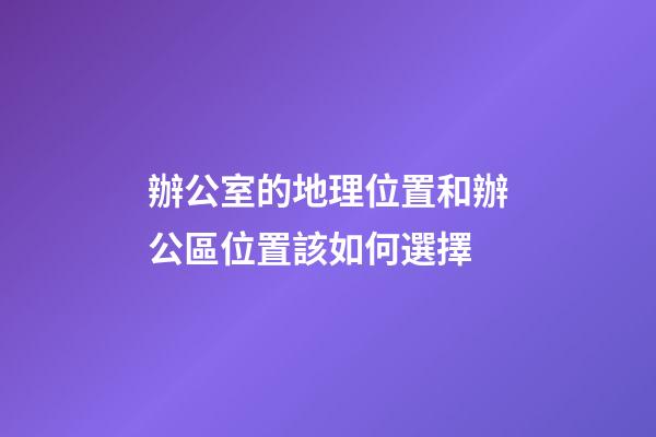 辦公室的地理位置和辦公區位置該如何選擇