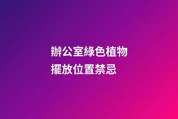 辦公室綠色植物擺放位置禁忌