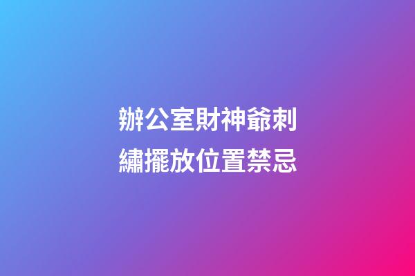 辦公室財神爺刺繡擺放位置禁忌