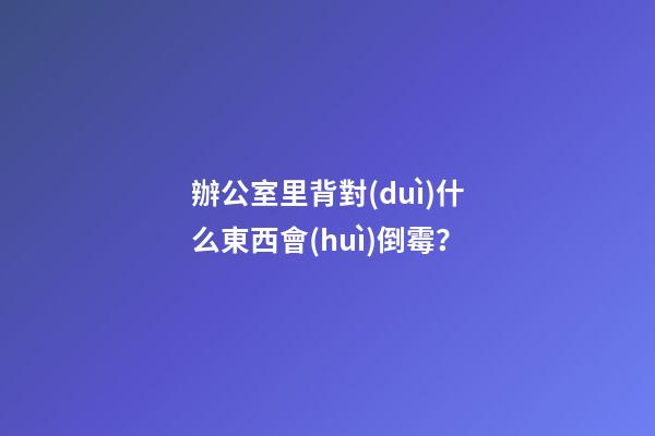 辦公室里背對(duì)什么東西會(huì)倒霉？