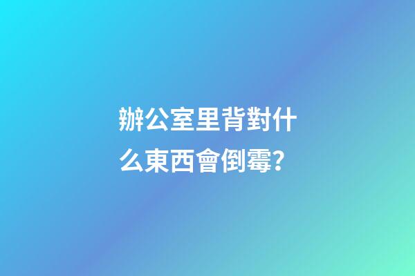 辦公室里背對什么東西會倒霉？