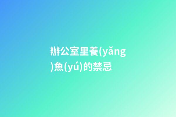 辦公室里養(yǎng)魚(yú)的禁忌