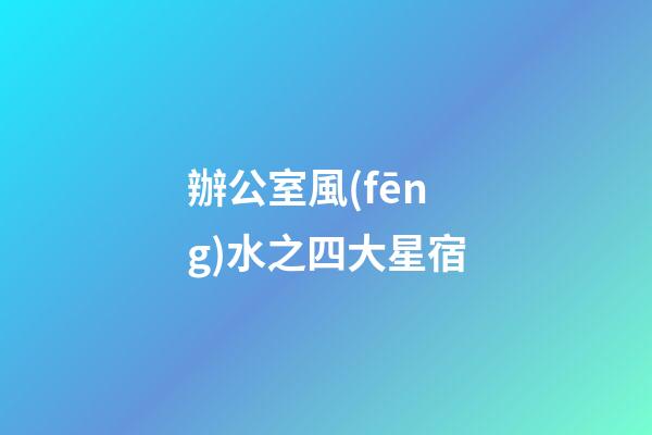 辦公室風(fēng)水之四大星宿