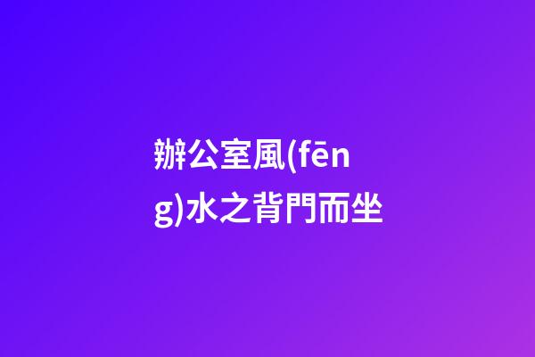 辦公室風(fēng)水之背門而坐