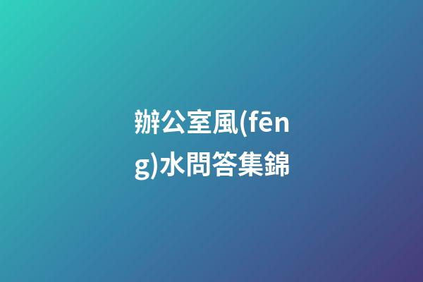 辦公室風(fēng)水問答集錦