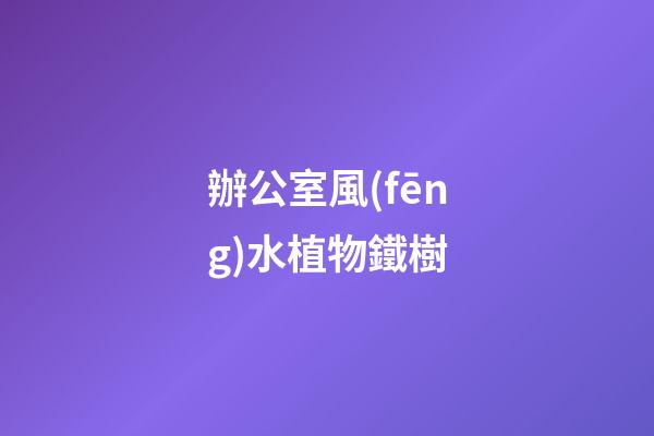 辦公室風(fēng)水植物鐵樹