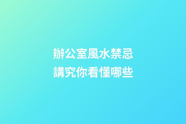 辦公室風水禁忌講究你看懂哪些