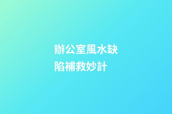 辦公室風水缺陷補救妙計