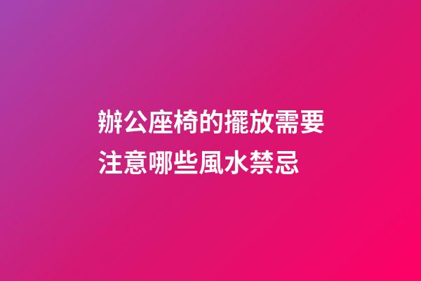 辦公座椅的擺放需要注意哪些風水禁忌