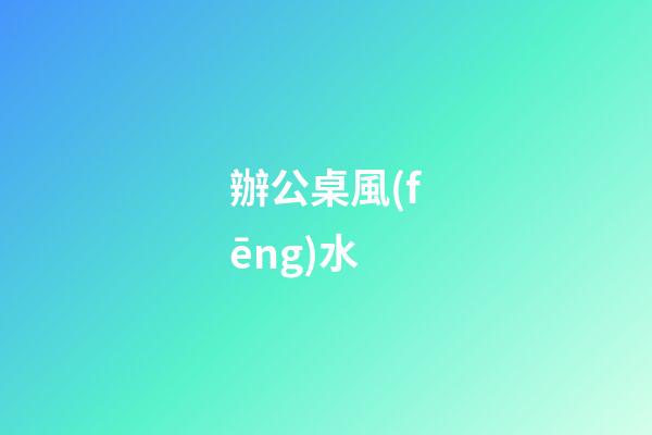 辦公桌風(fēng)水